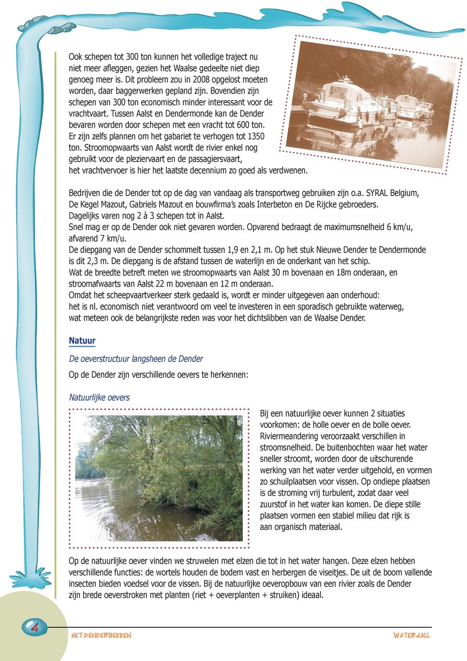 Tussen Aalst en Dendermonde kan de Dender bevaren worden door schepen met een vracht tot 600 ton. Er zijn zelfs plannen om het gabariet te verhogen tot 1350 ton.