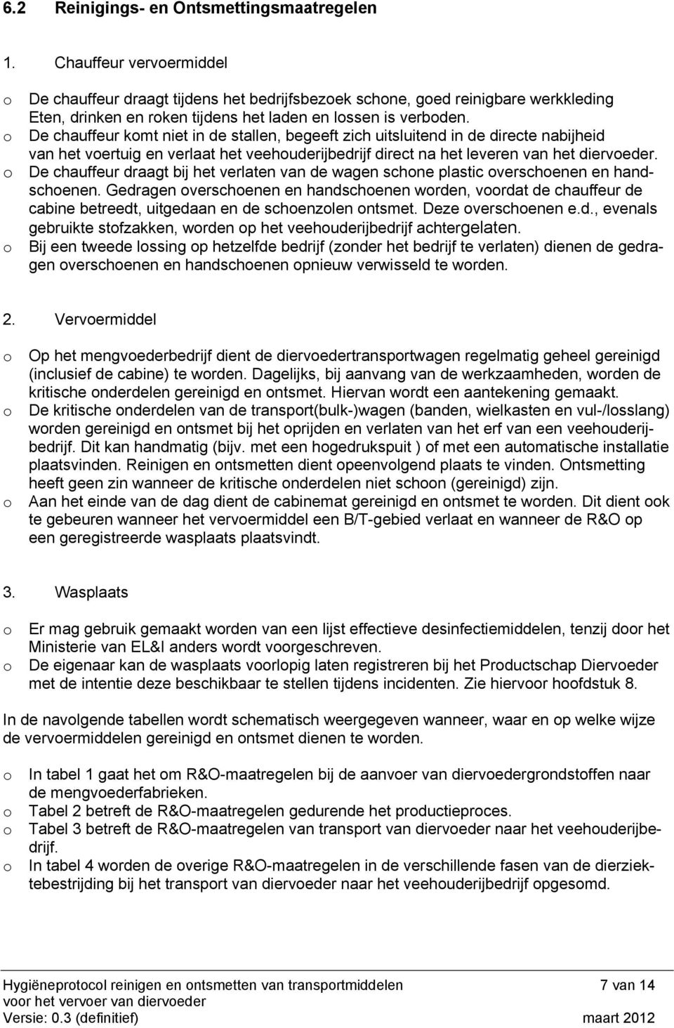 De chauffeur kmt niet in de stallen, begeeft zich uitsluitend in de directe nabijheid van het vertuig en verlaat het veehuderijbedrijf direct na het leveren van het dierveder.