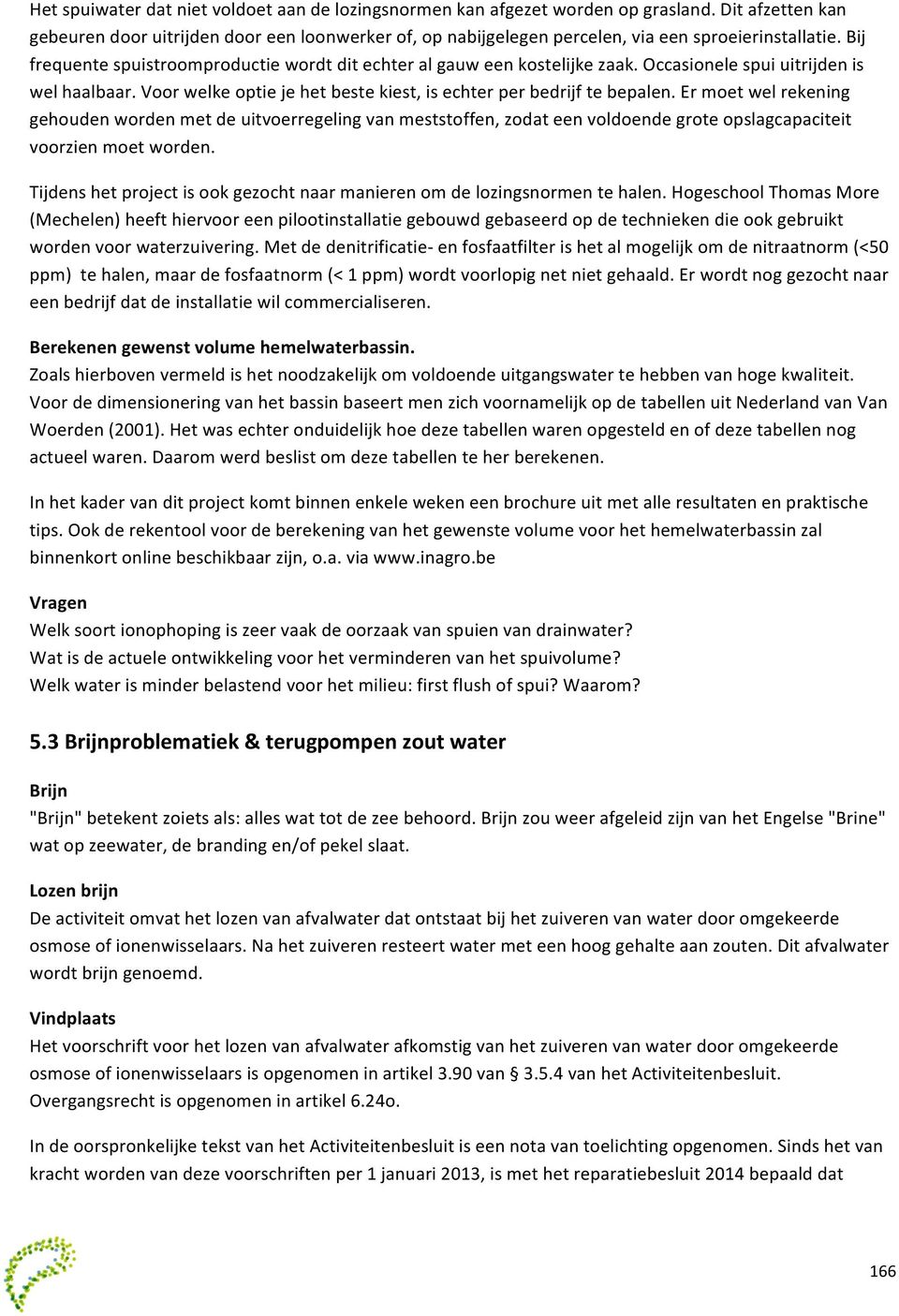 Occasionele spui uitrijden is wel haalbaar. Voor welke optie je het beste kiest, is echter per bedrijf te bepalen.