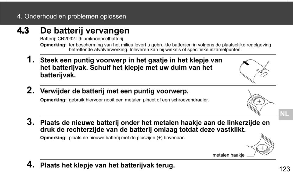 afvalverwerking. Inleveren kan bij winkels of specifieke inzamelpunten. 1. Steek een puntig voorwerp in het gaatje in het klepje van het batterijvak. Schuif het klepje met uw duim van het batterijvak.