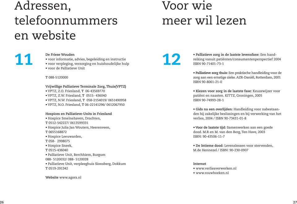 O. Friesland, T 06-22141296/ 0612067950 Hospices en Palliatieve-Units in Friesland Hospice Smelnehaven, Drachten, T 0512-542227/ 0613599331 Hospice Julia Jan Wouters, Heerenveen, T 0655168872 Hospice