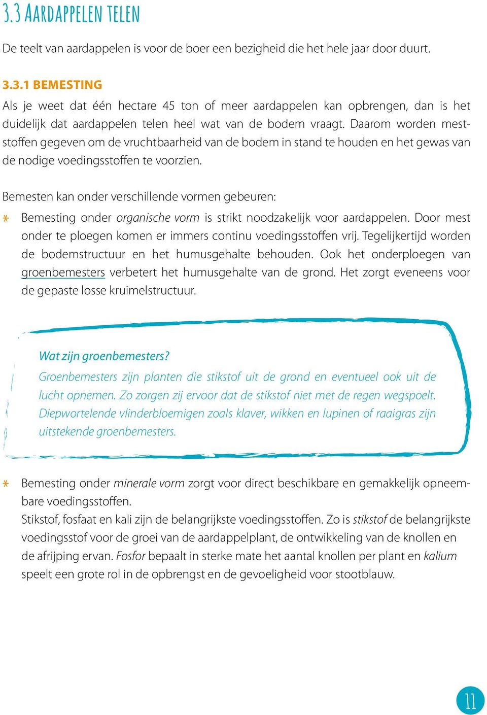 Bemesten kan onder verschillende vormen gebeuren: Bemesting onder organische vorm is strikt noodzakelijk voor aardappelen. Door mest onder te ploegen komen er immers continu voedingsstoffen vrij.