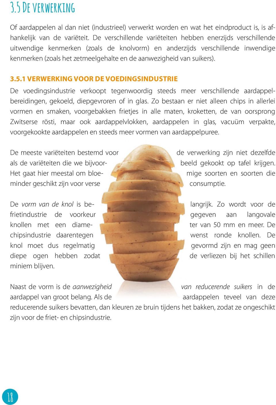 suikers). 3.5.1 verwerking voor de voedingsindustrie De voedingsindustrie verkoopt tegenwoordig steeds meer verschillende aardappelbereidingen, gekoeld, diepgevroren of in glas.