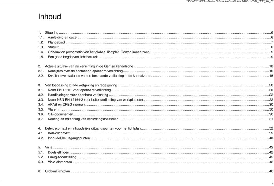 .. 16 2.2. Kwalitatieve evaluatie van de bestaande verlichting in de kanaalzone... 18 3. Van toepassing zijnde wetgeving en regelgeving... 20 3.1. Norm EN 13201 voor openbare verlichting... 20 3.2. Handleidingen voor openbare verlichting.