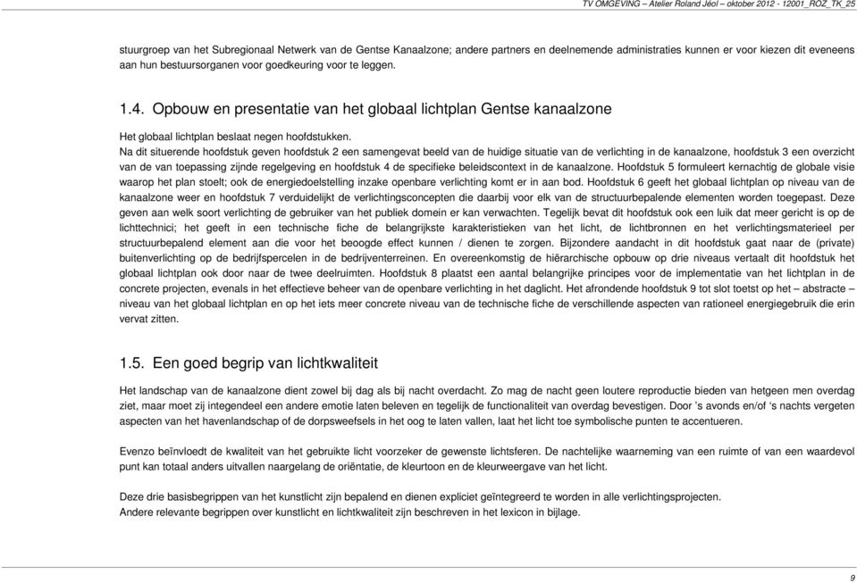 Na dit situerende hoofdstuk geven hoofdstuk 2 een samengevat beeld van de huidige situatie van de verlichting in de kanaalzone, hoofdstuk 3 een overzicht van de van toepassing zijnde regelgeving en