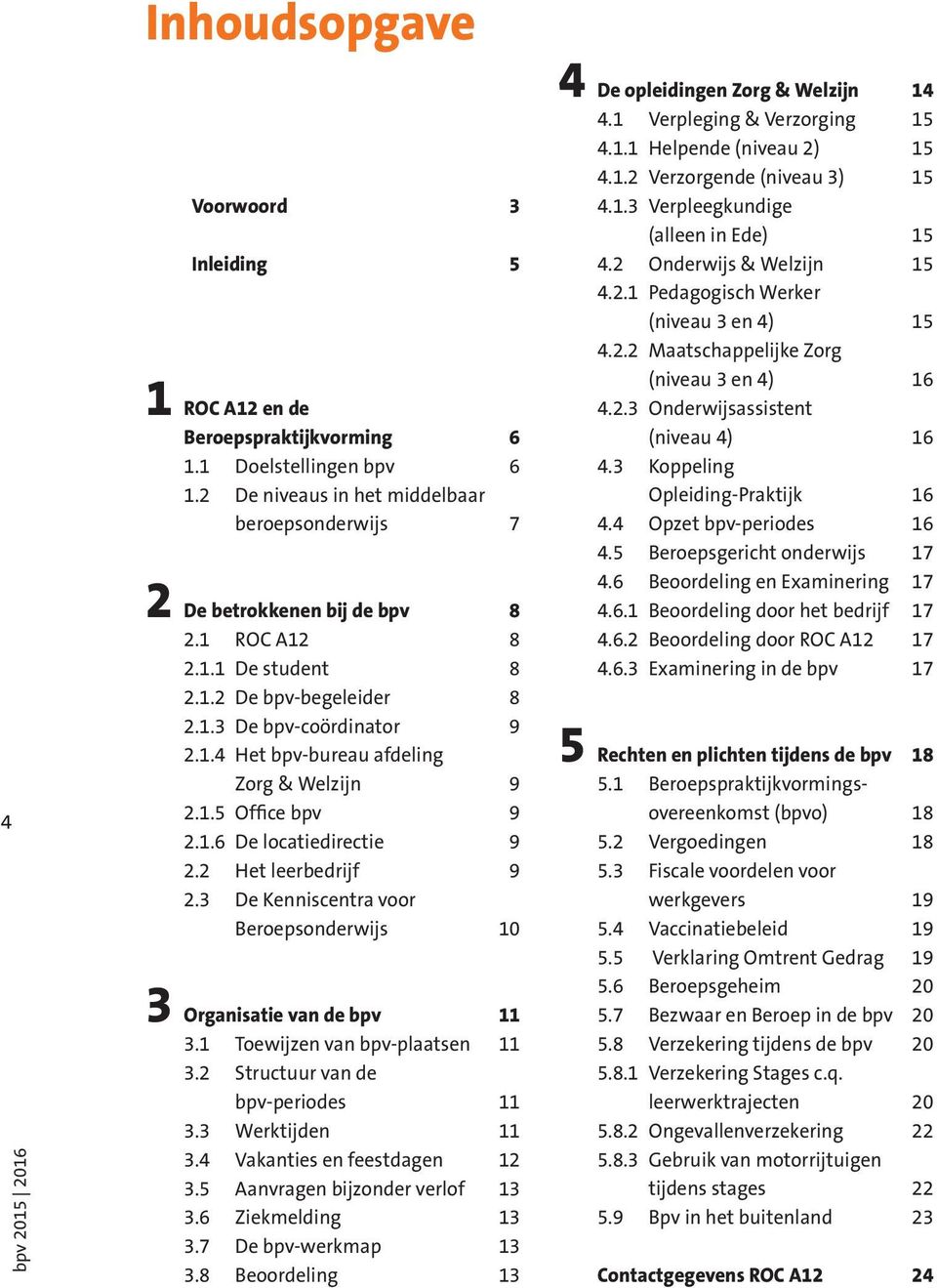 2 Het leerbedrijf 9 2.3 De Kenniscentra voor Beroepsonderwijs 10 3 Organisatie van de bpv 11 3.1 Toewijzen van bpv-plaatsen 11 3.2 Structuur van de bpv-periodes 11 3.3 Werktijden 11 3.