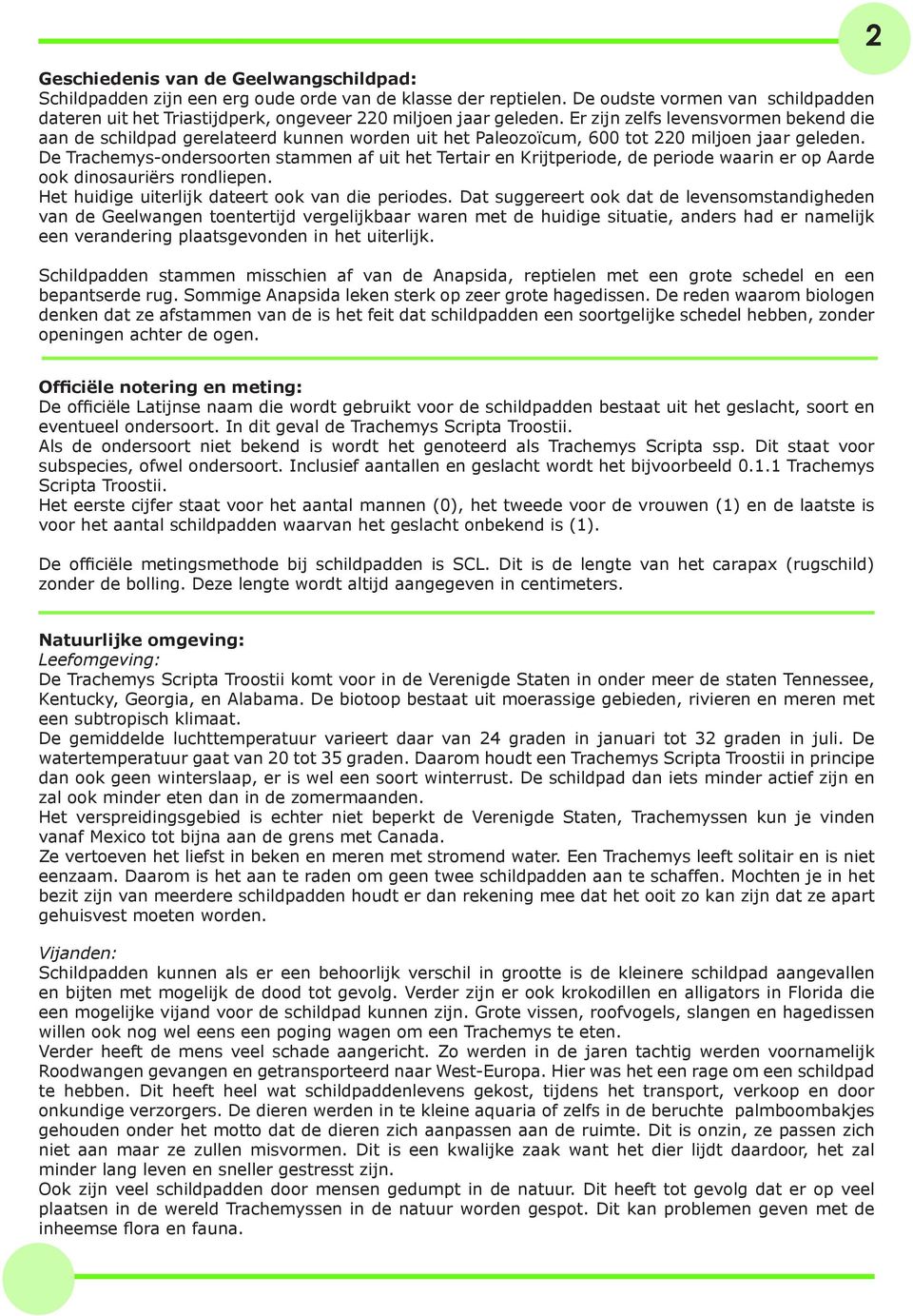 Er zijn zelfs levensvormen bekend die aan de schildpad gerelateerd kunnen worden uit het Paleozoïcum, 600 tot 220 miljoen jaar geleden.