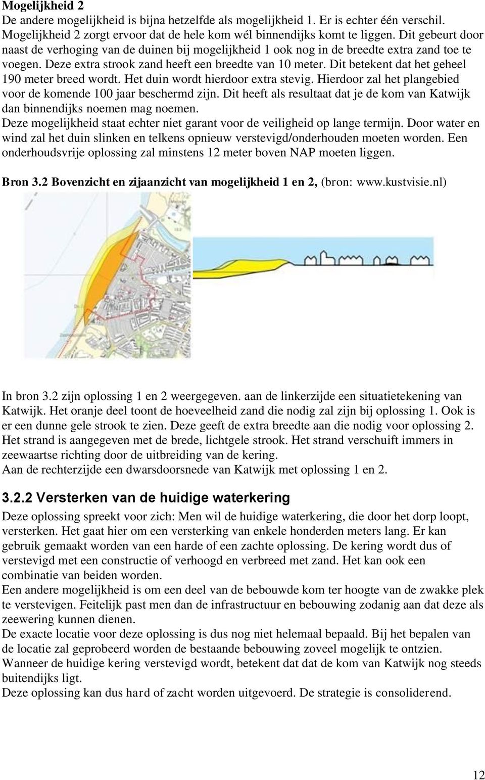 Dit betekent dat het geheel 190 meter breed wordt. Het duin wordt hierdoor extra stevig. Hierdoor zal het plangebied voor de komende 100 jaar beschermd zijn.