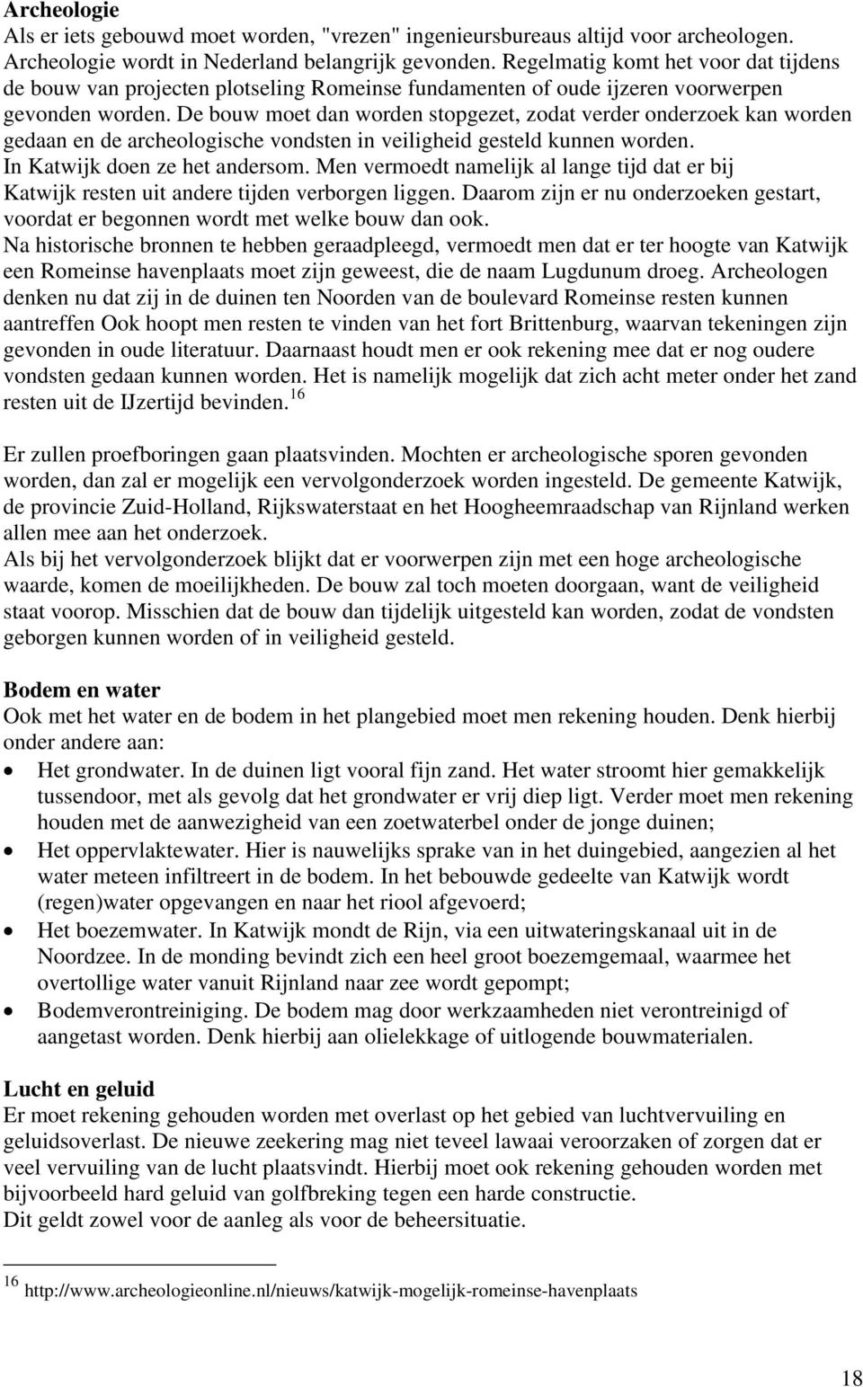 De bouw moet dan worden stopgezet, zodat verder onderzoek kan worden gedaan en de archeologische vondsten in veiligheid gesteld kunnen worden. In Katwijk doen ze het andersom.