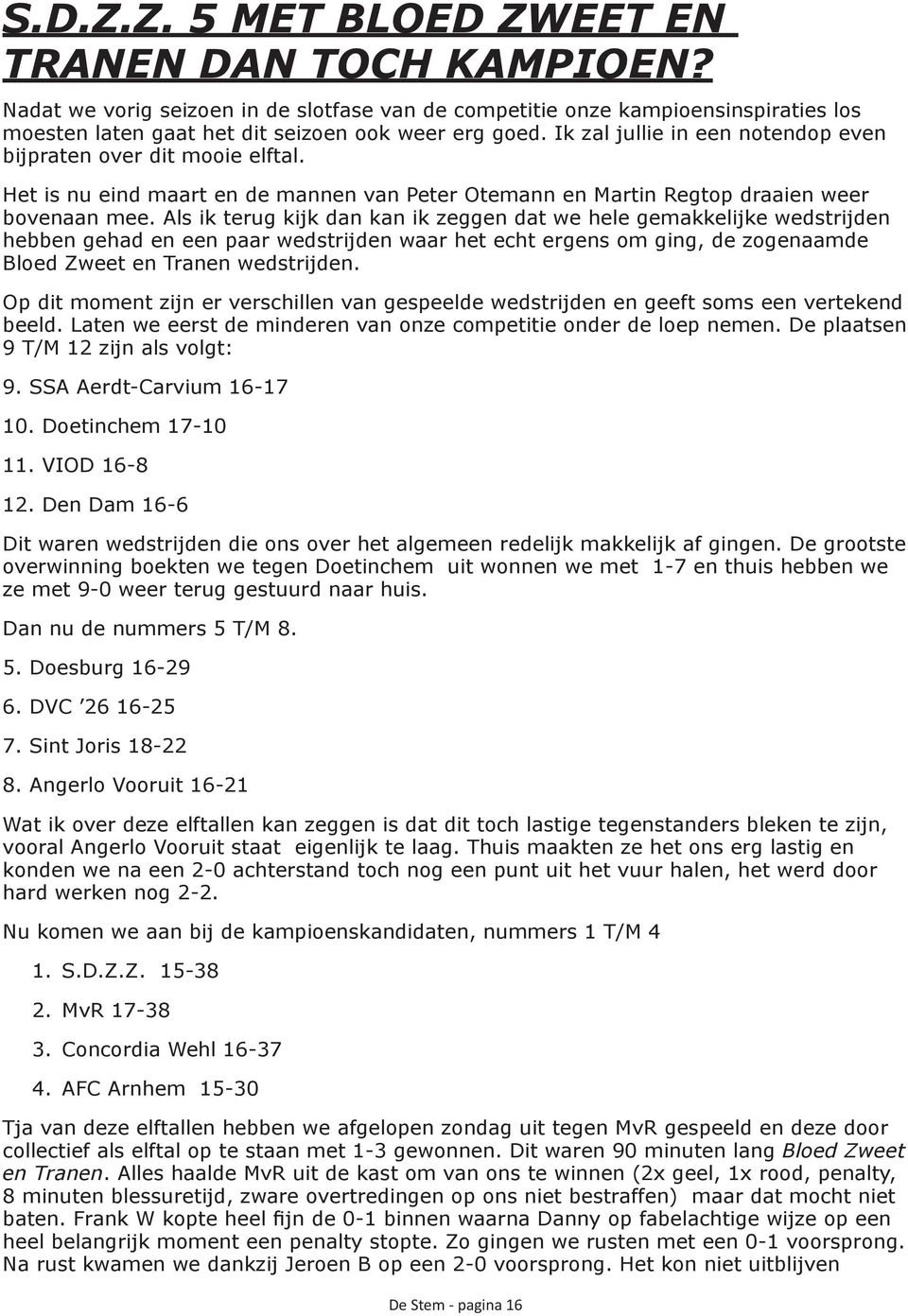 Als ik terug kijk dan kan ik zeggen dat we hele gemakkelijke wedstrijden hebben gehad en een paar wedstrijden waar het echt ergens om ging, de zogenaamde Bloed Zweet en Tranen wedstrijden.