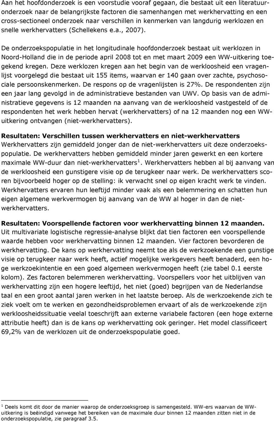De onderzoekspopulatie in het longitudinale hoofdonderzoek bestaat uit werklozen in Noord-Holland die in de periode april 2008 tot en met maart 2009 een WW-uitkering toegekend kregen.