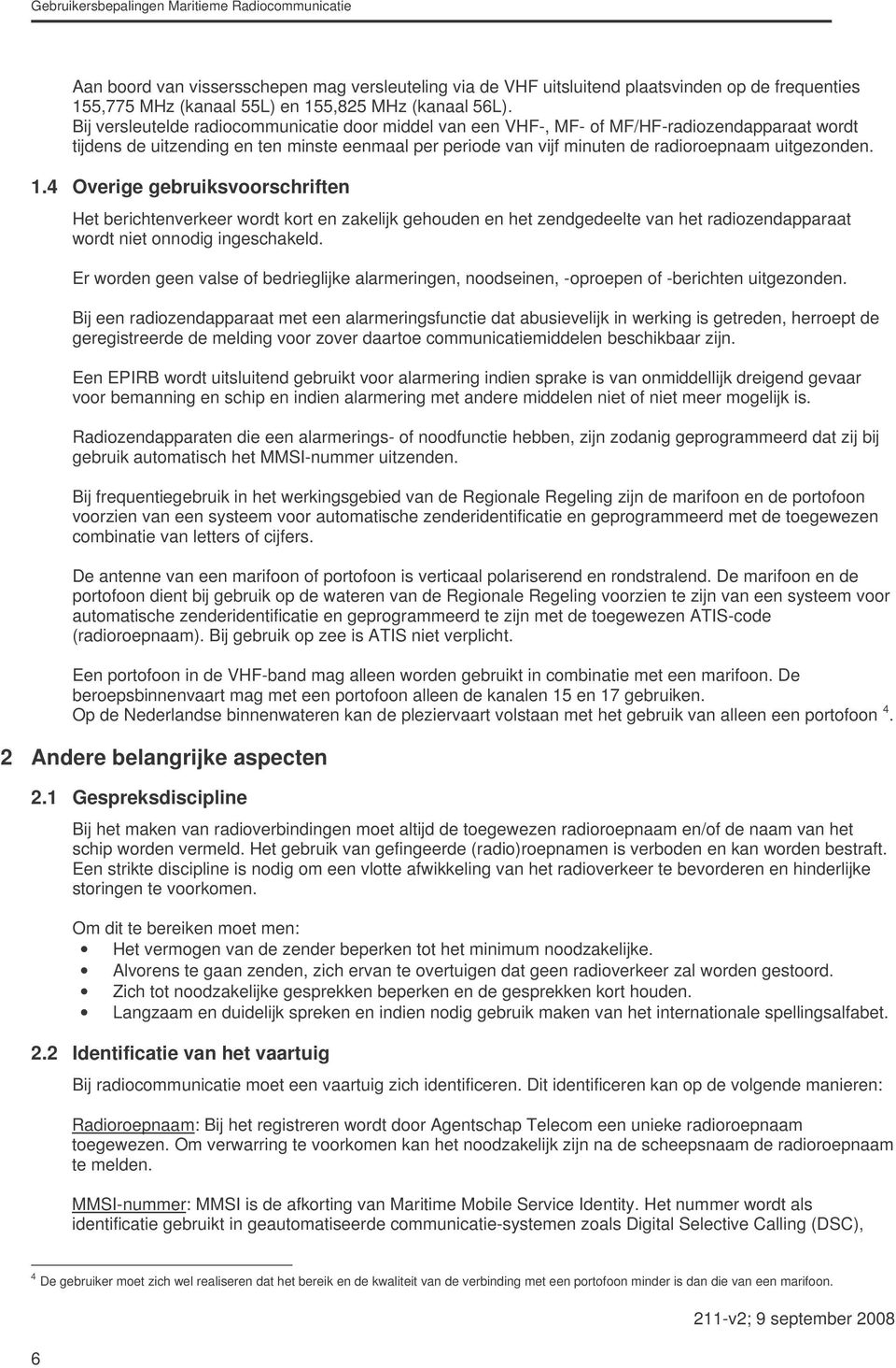 uitgezonden. 1.4 Overige gebruiksvoorschriften Het berichtenverkeer wordt kort en zakelijk gehouden en het zendgedeelte van het radiozendapparaat wordt niet onnodig ingeschakeld.