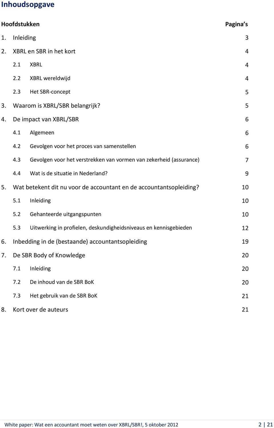 9 5. Wat betekent dit nu voor de accountant en de accountantsopleiding? 10 5.1 Inleiding 10 5.2 Gehanteerde uitgangspunten 10 5.3 Uitwerking in profielen, deskundigheidsniveaus en kennisgebieden 12 6.