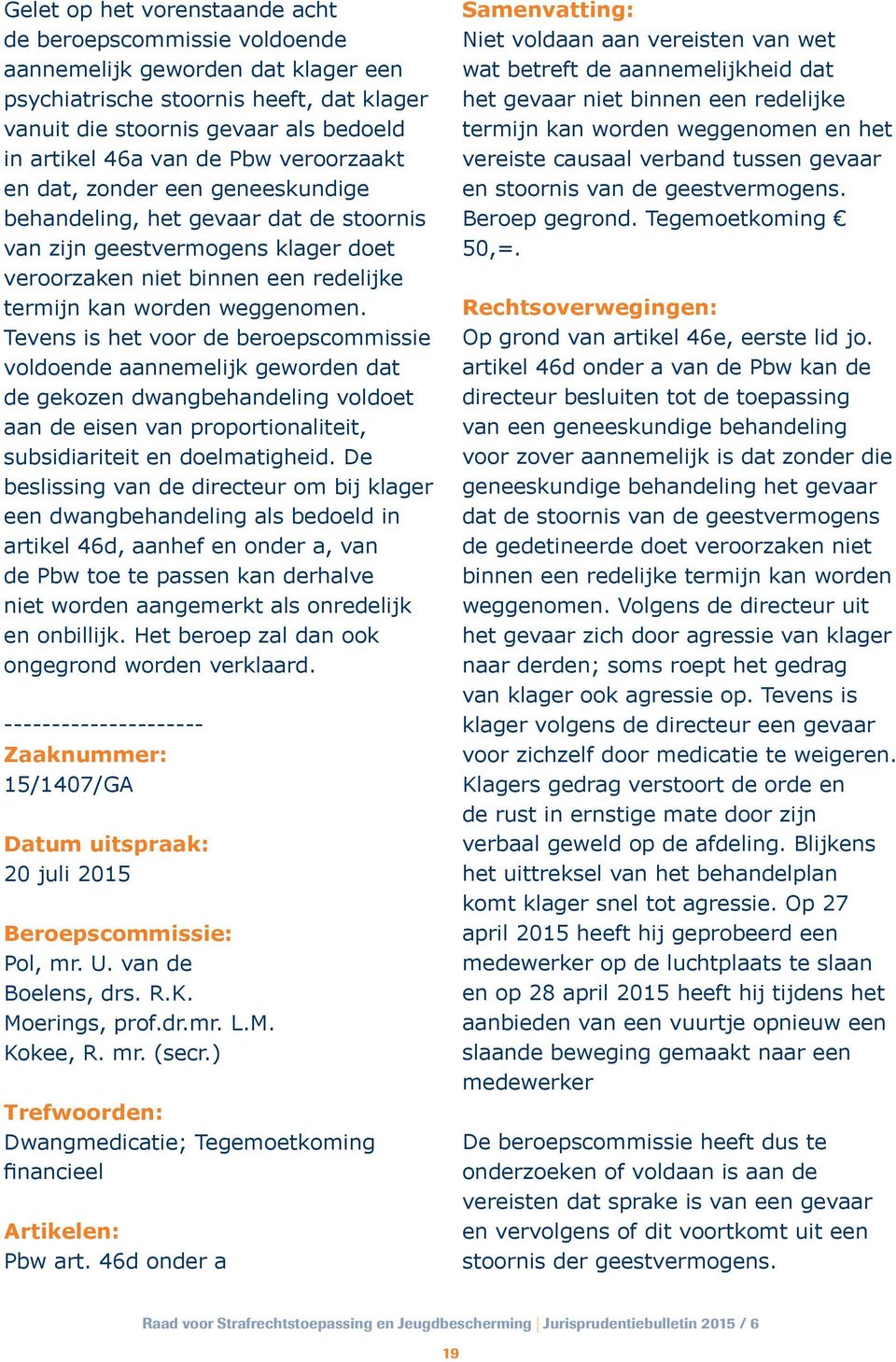 Tevens is het voor de beroepscommissie voldoende aannemelijk geworden dat de gekozen dwangbehandeling voldoet aan de eisen van proportionaliteit, subsidiariteit en doelmatigheid.