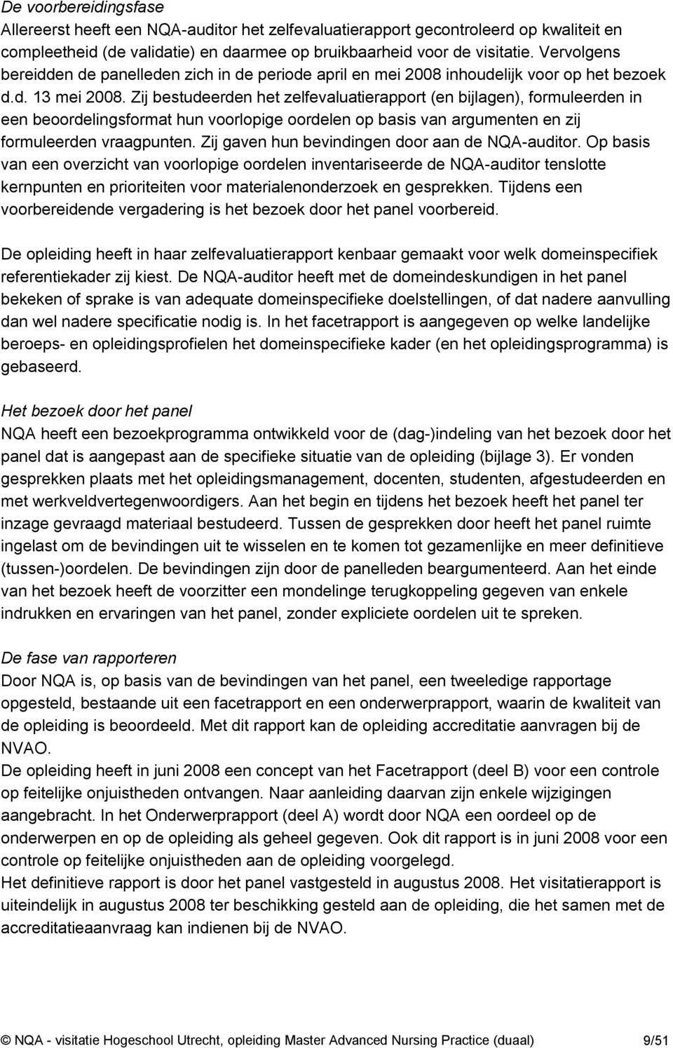 Zij bestudeerden het zelfevaluatierapport (en bijlagen), formuleerden in een beoordelingsformat hun voorlopige oordelen op basis van argumenten en zij formuleerden vraagpunten.