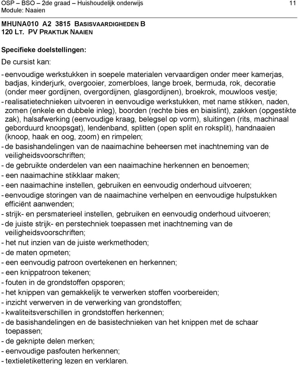 bermuda, rok, decoratie (onder meer gordijnen, overgordijnen, glasgordijnen), broekrok, mouwloos vestje; - realisatietechnieken uitvoeren in eenvoudige werkstukken, met name stikken, naden, zomen