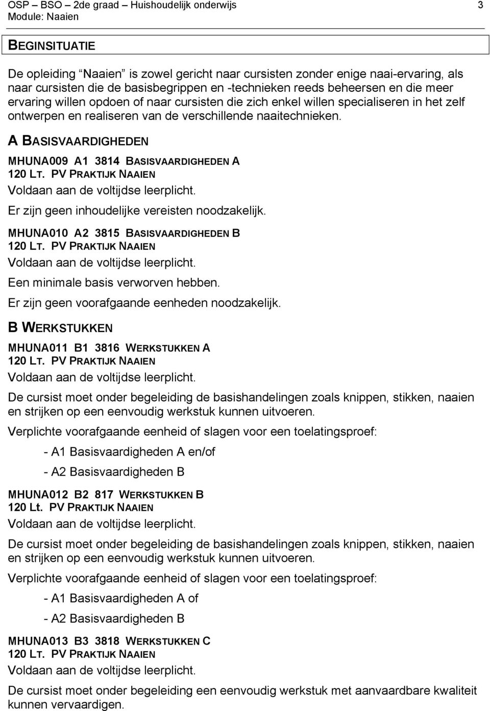 A BASISVAARDIGHEDEN MHUNA009 A1 3814 BASISVAARDIGHEDEN A 120 LT. PV PRAKTIJK NAAIEN Voldaan aan de voltijdse leerplicht. Er zijn geen inhoudelijke vereisten noodzakelijk.