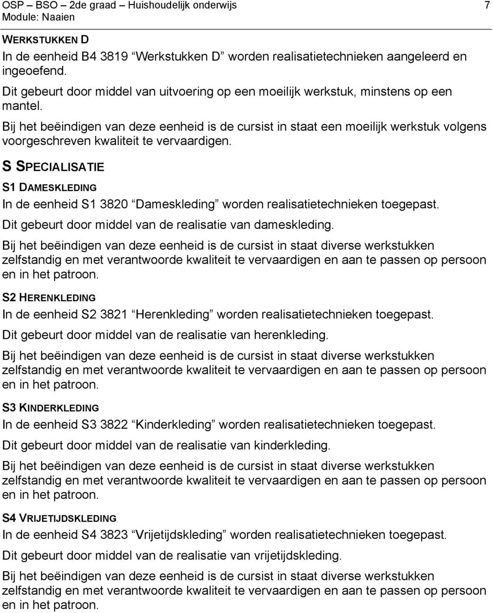 Bij het beëindigen van deze eenheid is de cursist in staat een moeilijk werkstuk volgens voorgeschreven kwaliteit te vervaardigen.