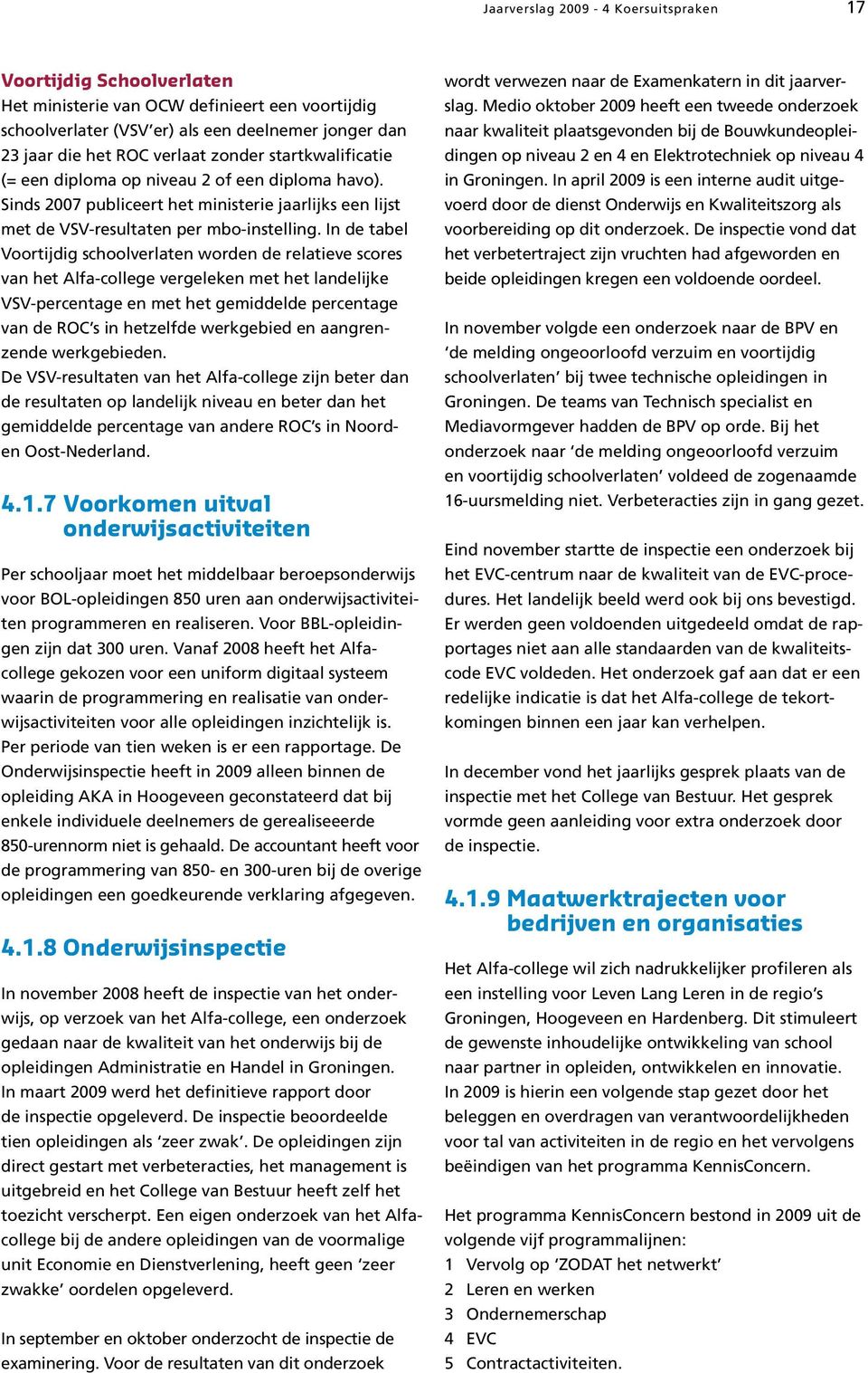 In de tabel Voortijdig schoolverlaten worden de relatieve scores van het Alfa-college vergeleken met het landelijke VSV-percentage en met het gemiddelde percentage van de ROC s in hetzelfde