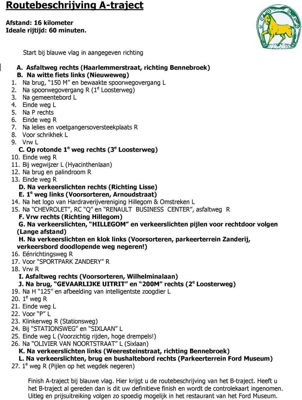 Na lelies en voetgangersoversteekplaats R 8. Voor schrikhek L 9. Vrw L C. Op rotonde 1 e weg rechts (3 e Loosterweg) 10. Einde weg R 11. Bij wegwijzer L (Hyacinthenlaan) 12.