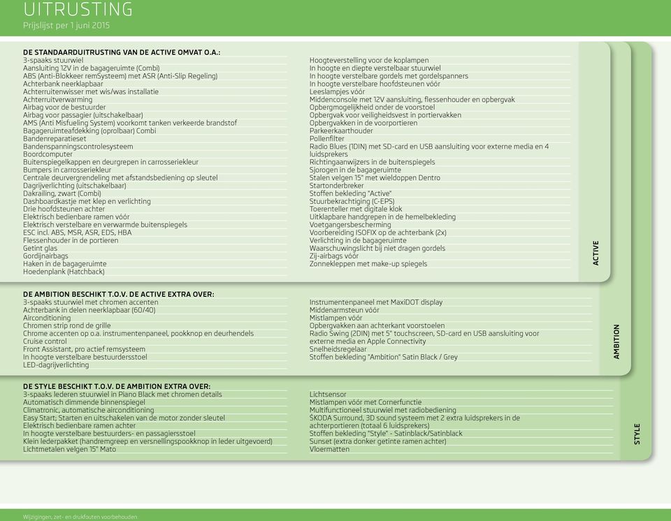 Achterruitenwisser met wis/was installatie Achterruitverwarming Airbag voor de bestuurder Airbag voor passagier (uitschakelbaar) AMS (Anti Misfueling System) voorkomt tanken verkeerde brandstof