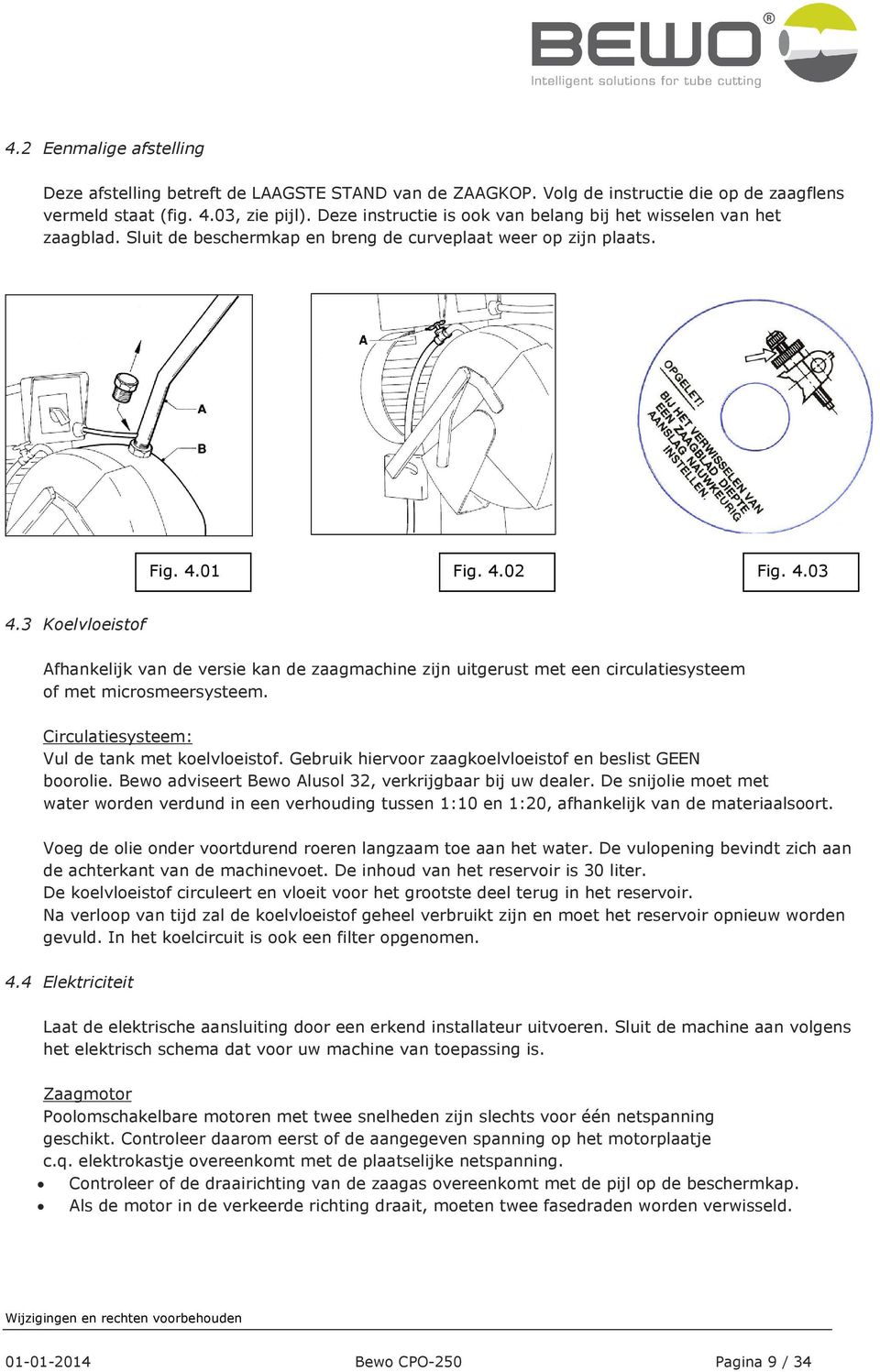 3 Koelvloeistof Afhankelijk van de versie kan de zaagmachine zijn uitgerust met een circulatiesysteem of met microsmeersysteem. Circulatiesysteem: Vul de tank met koelvloeistof.