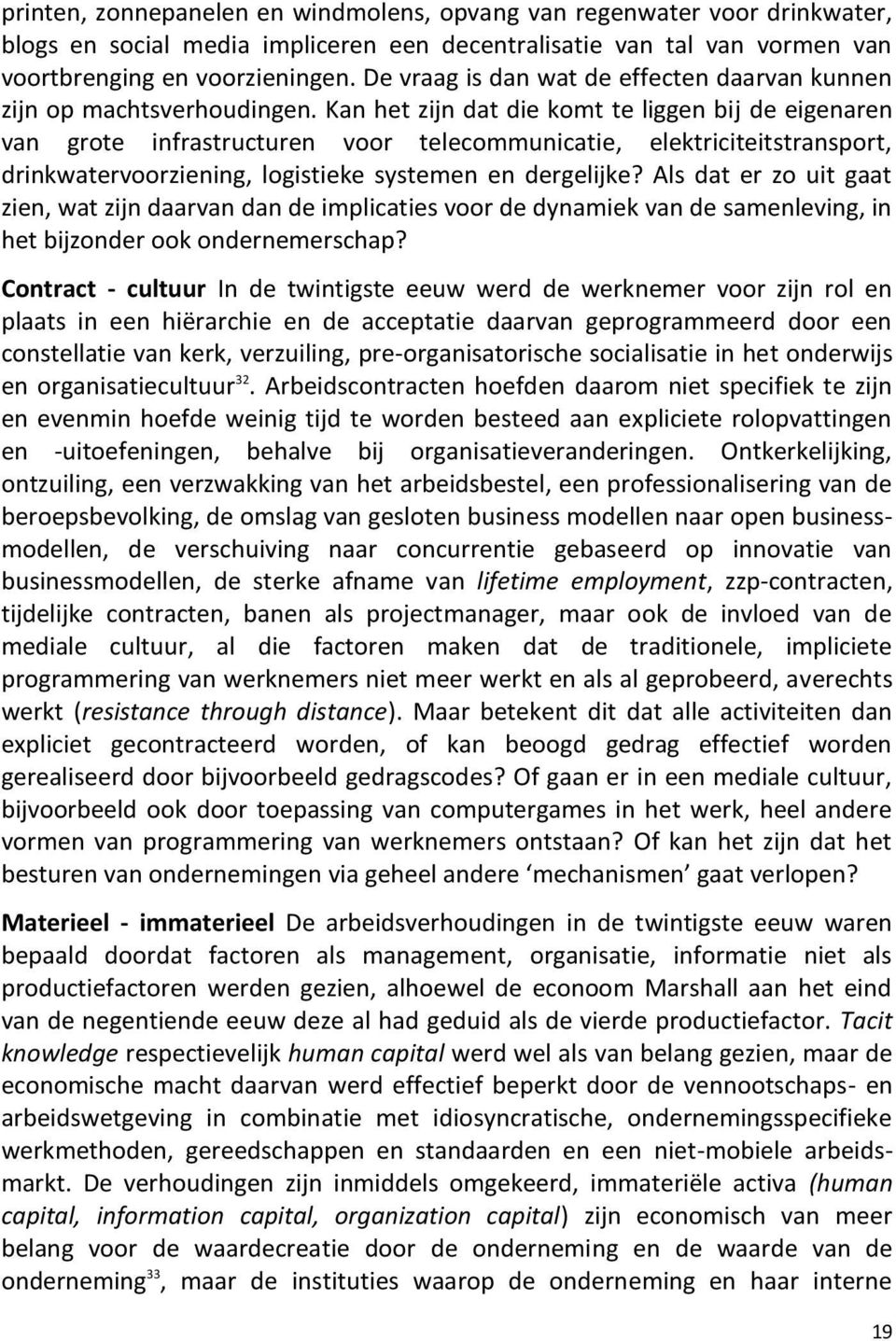 Kan het zijn dat die komt te liggen bij de eigenaren van grote infrastructuren voor telecommunicatie, elektriciteitstransport, drinkwatervoorziening, logistieke systemen en dergelijke?