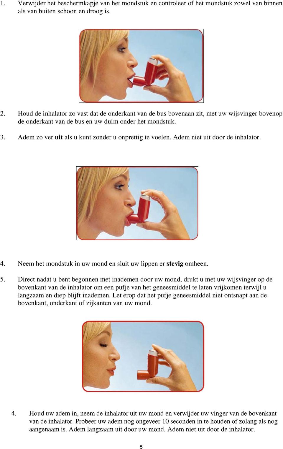 Adem zo ver uit als u kunt zonder u onprettig te voelen. Adem niet uit door de inhalator. 4. Neem het mondstuk in uw mond en sluit uw lippen er stevig omheen. 5.