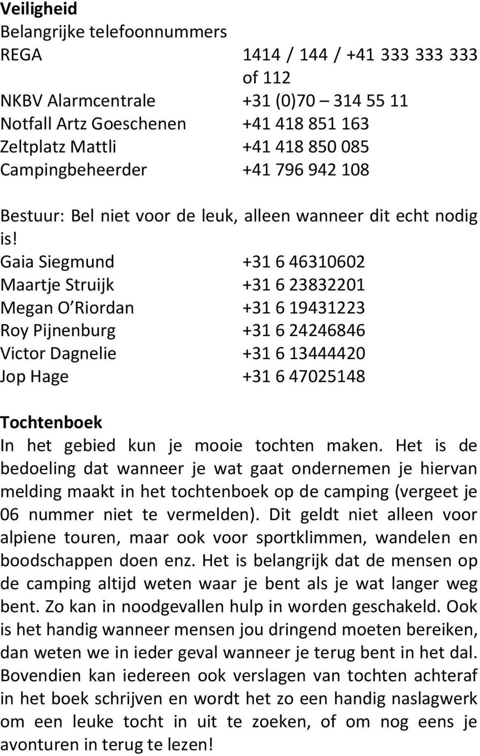 Gaia Siegmund +31 6 46310602 Maartje Struijk +31 6 23832201 Megan O Riordan +31 6 19431223 Roy Pijnenburg +31 6 24246846 Victor Dagnelie +31 6 13444420 Jop Hage +31 6 47025148 Tochtenboek In het