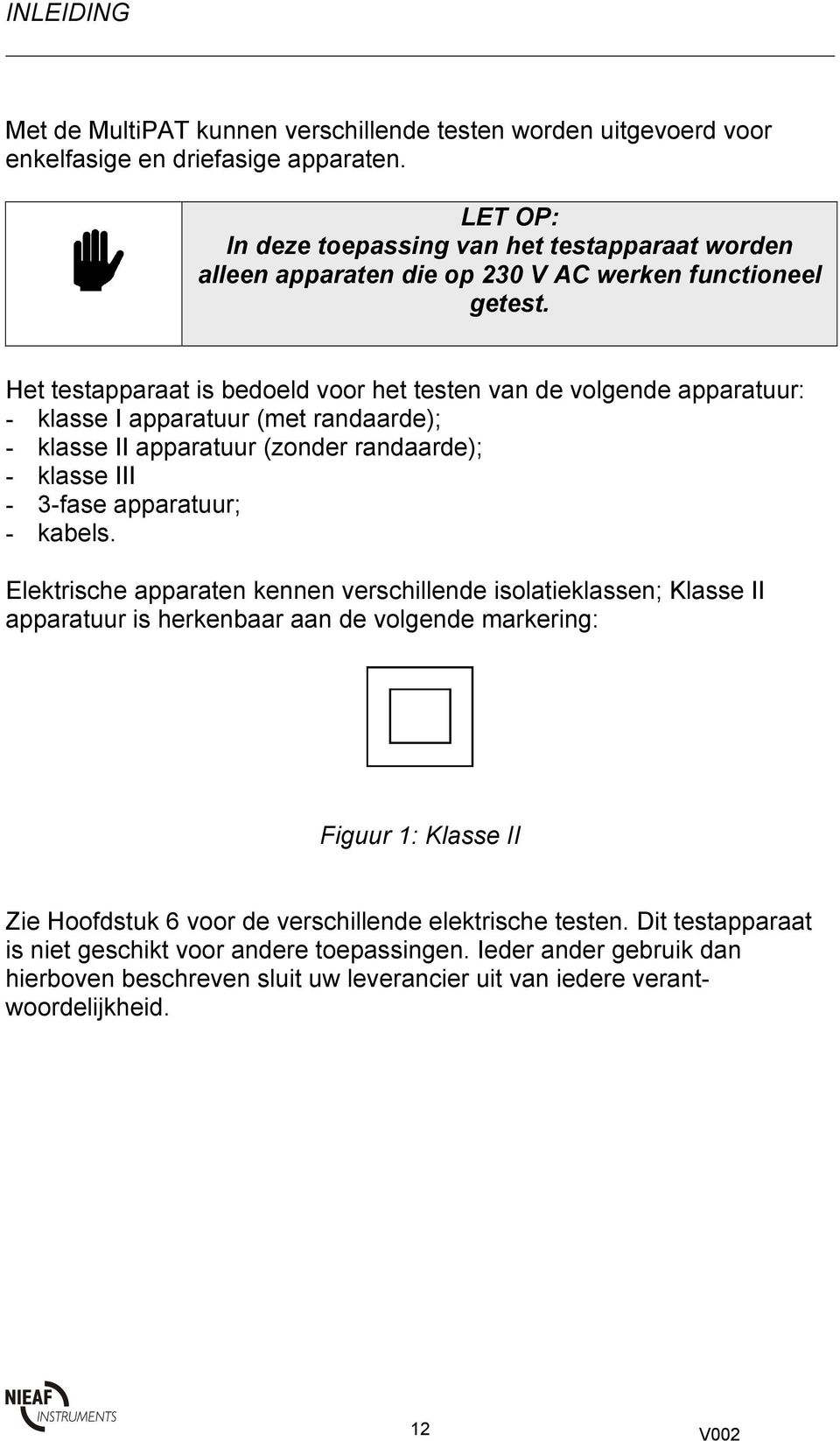 Het testapparaat is bedoeld voor het testen van de volgende apparatuur: - klasse I apparatuur (met randaarde); - klasse II apparatuur (zonder randaarde); - klasse III - 3-fase apparatuur; - kabels.