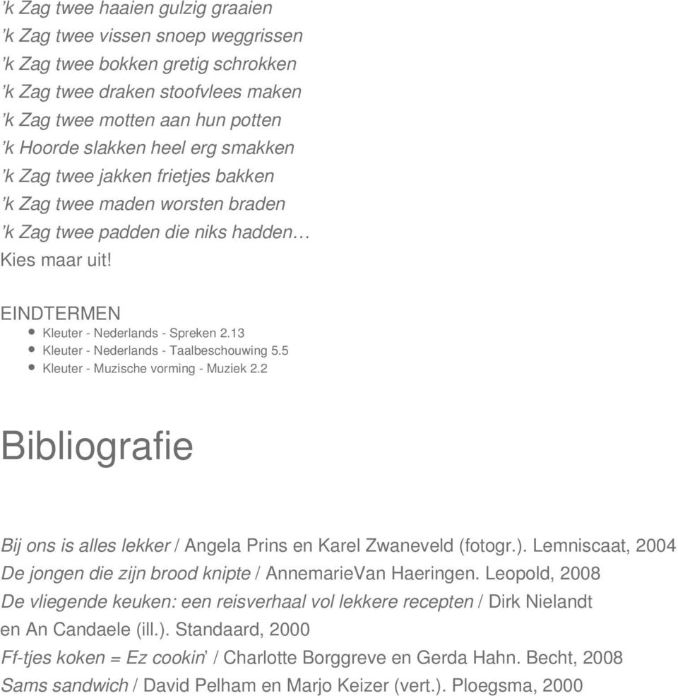 5 Kleuter - Muzische vorming - Muziek 2.2 Bibliografie Bij ons is alles lekker / Angela Prins en Karel Zwaneveld (fotogr.). Lemniscaat, 2004 De jongen die zijn brood knipte / AnnemarieVan Haeringen.