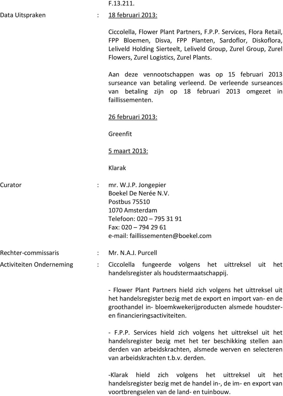 Aan deze vennootschappen was op 15 februari 2013 surseance van betaling verleend. De verleende surseances van betaling zijn op 18 februari 2013 omgezet in faillissementen.