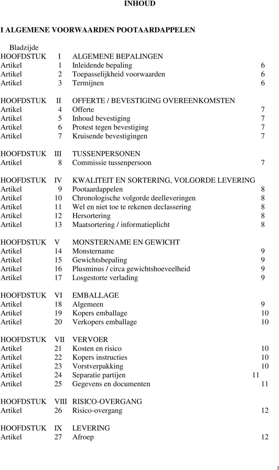 8 Commissie tussenpersoon 7 HOOFDSTUK IV KWALITEIT EN SORTERING, VOLGORDE LEVERING Artikel 9 Pootaardappelen 8 Artikel 10 Chronologische volgorde deelleveringen 8 Artikel 11 Wel en niet toe te