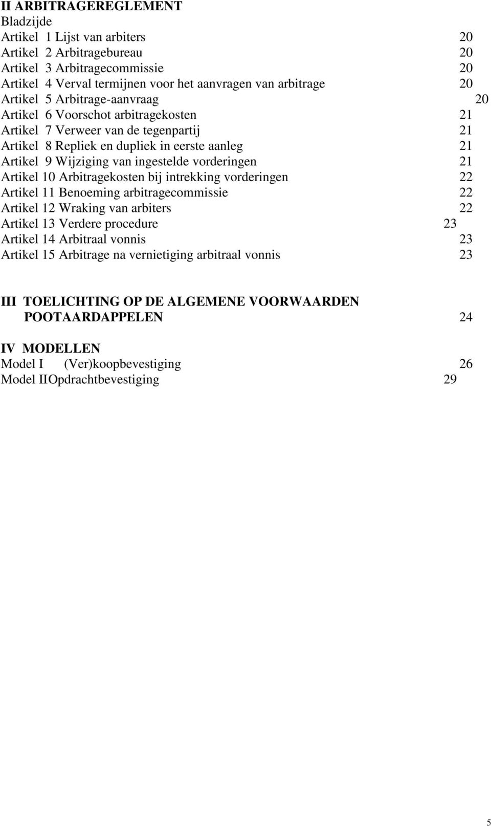 21 Artikel 10 Arbitragekosten bij intrekking vorderingen 22 Artikel 11 Benoeming arbitragecommissie 22 Artikel 12 Wraking van arbiters 22 Artikel 13 Verdere procedure 23 Artikel 14 Arbitraal vonnis