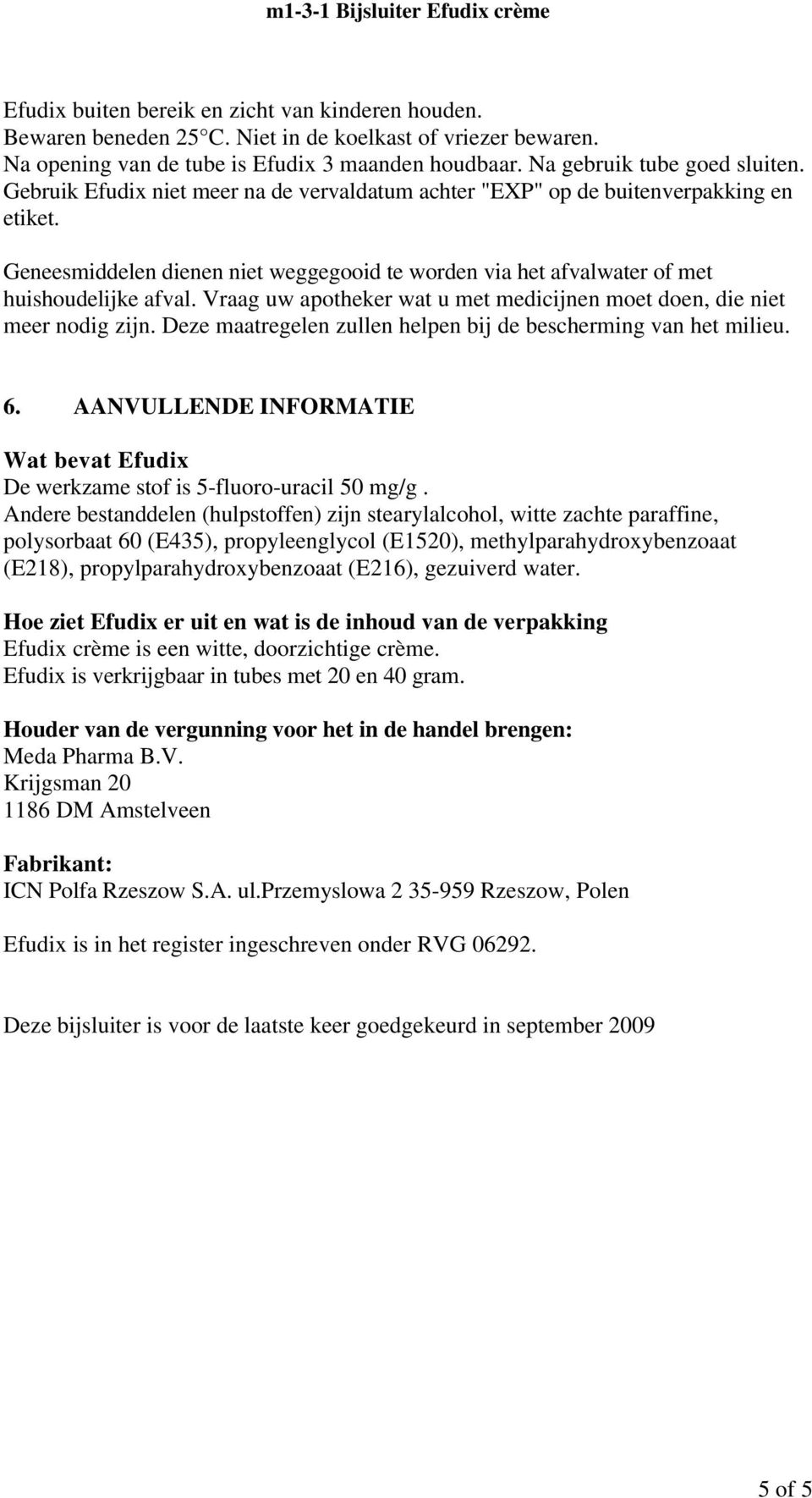 Vraag uw apotheker wat u met medicijnen moet doen, die niet meer nodig zijn. Deze maatregelen zullen helpen bij de bescherming van het milieu. 6.