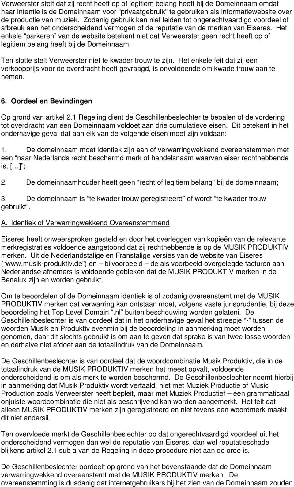 Het enkele parkeren van de website betekent niet dat Verweerster geen recht heeft op of legitiem belang heeft bij de Domeinnaam. Ten slotte stelt Verweerster niet te kwader trouw te zijn.