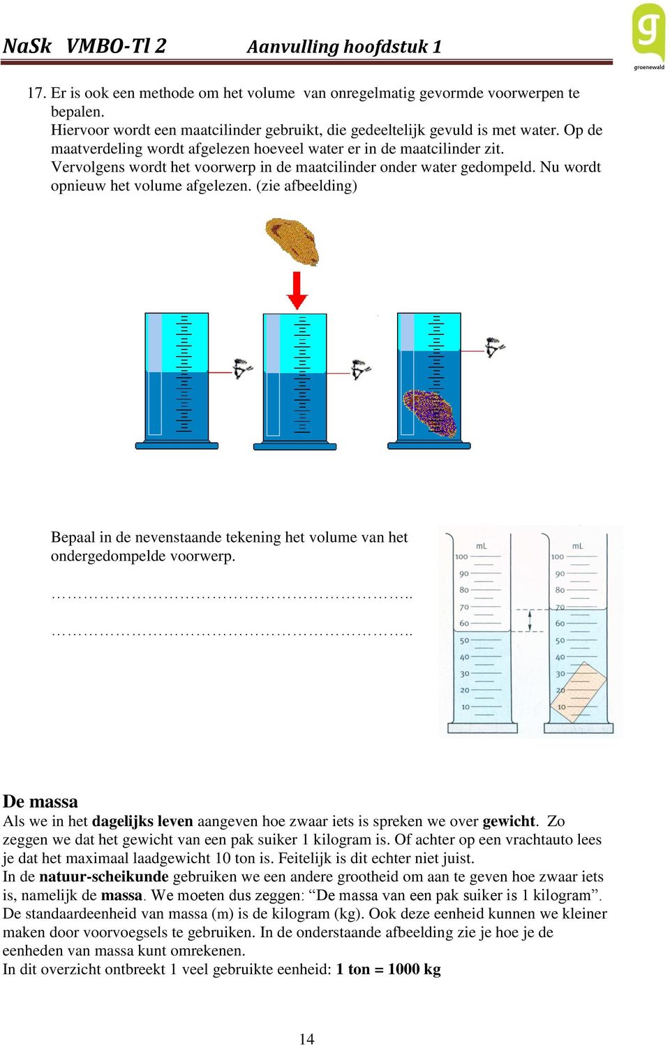 (zie afbeelding) Bepaal in de nevenstaande tekening het volume van het ondergedompelde voorwerp..... De massa Als we in het dagelijks leven aangeven hoe zwaar iets is spreken we over gewicht.