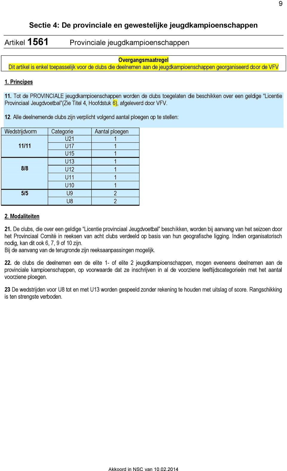 Tot de PROVINCIALE jeugdkampioenschappen worden de clubs toegelaten die beschikken over een geldige Licentie Provinciaal Jeugdvoetbal (Zie Titel 4, Hoofdstuk 6), afgeleverd door VFV. 12.