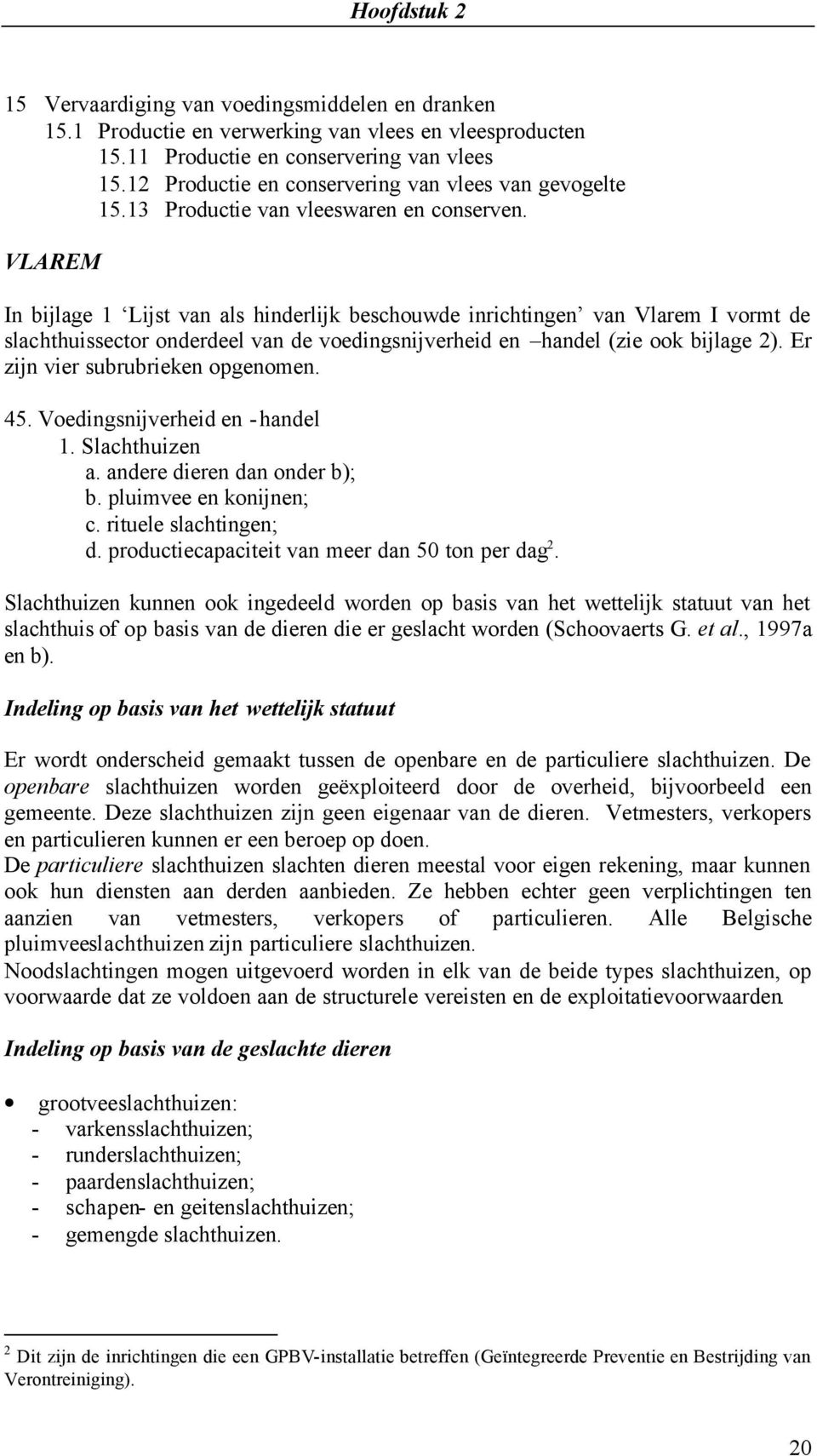 VLAREM In bijlage 1 Lijst van als hinderlijk beschouwde inrichtingen van Vlarem I vormt de slachthuissector onderdeel van de voedingsnijverheid en handel (zie ook bijlage 2).
