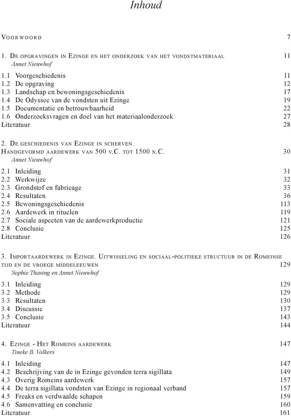 De geschiedenis van Ezinge in scherven. Handgevormd aardewerk van 500 v.c. tot 1500 n.c. 30 Annet Nieuwhof 2.1 Inleiding 31 2.2 Werkwijze 32 2.3 Grondstof en fabricage 33 2.4 Resultaten 36 2.