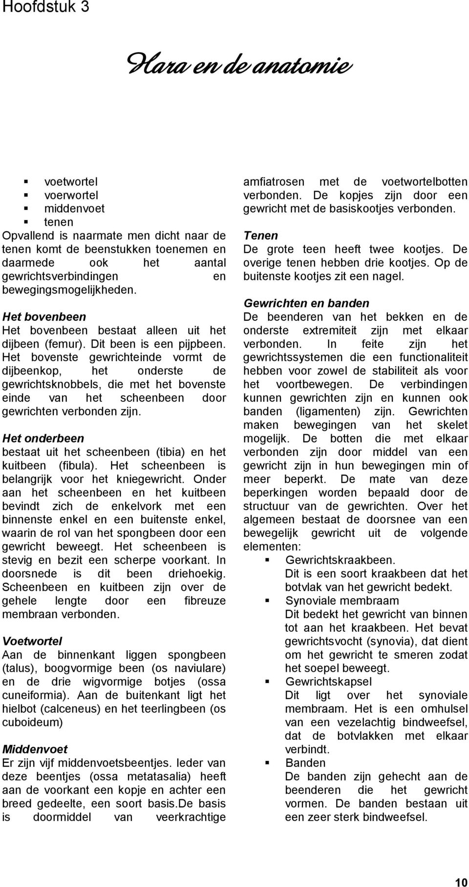 Het bovenste gewrichteinde vormt de dijbeenkop, het onderste de gewrichtsknobbels, die met het bovenste einde van het scheenbeen door gewrichten verbonden zijn.