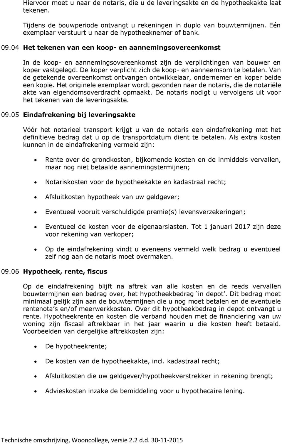 04 Het tekenen van een koop- en aannemingsovereenkomst In de koop- en aannemingsovereenkomst zijn de verplichtingen van bouwer en koper vastgelegd.