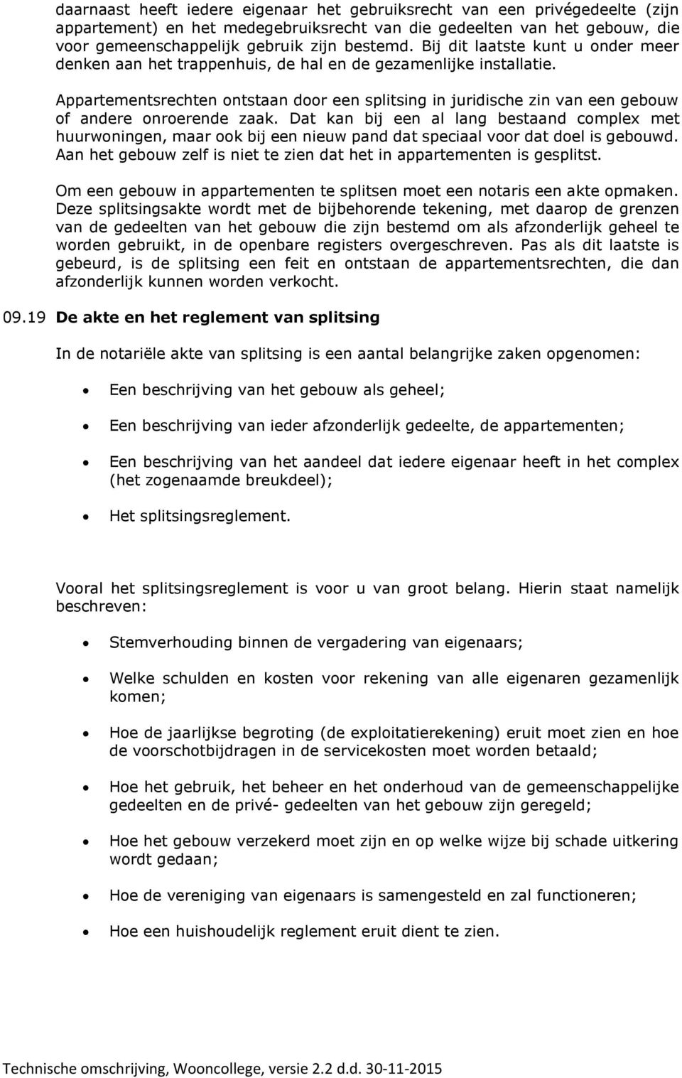 Appartementsrechten ontstaan door een splitsing in juridische zin van een gebouw of andere onroerende zaak.