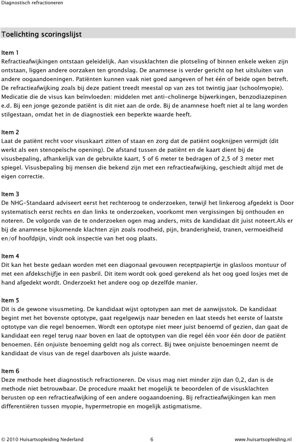 De refractieafwijking zoals bij deze patient treedt meestal op van zes tot twintig jaar (schoolmyopie).