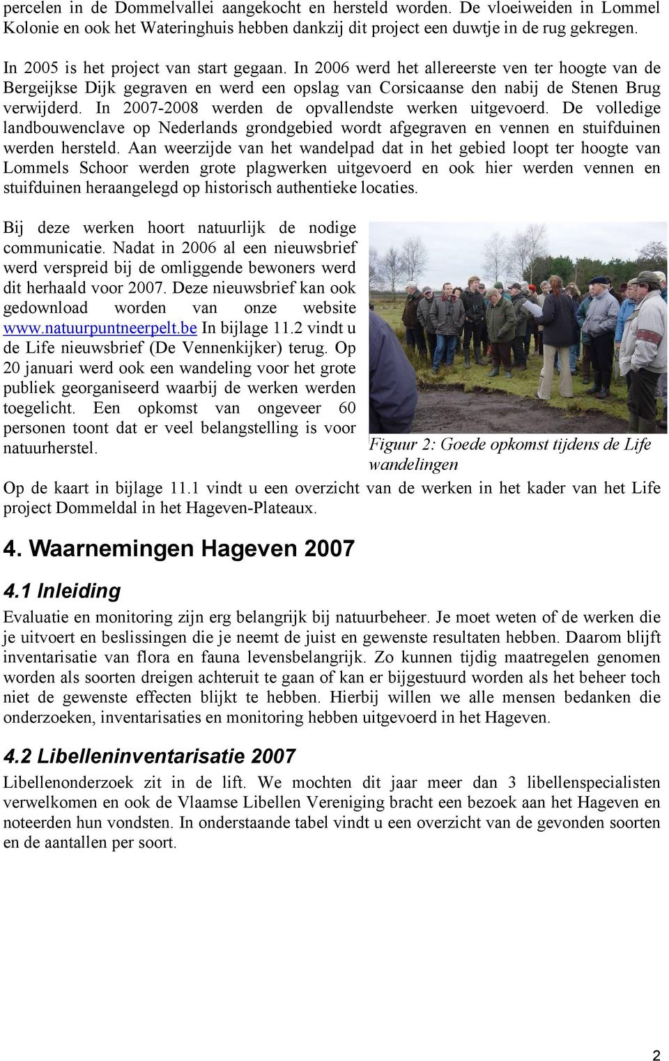 In 2007-2008 werden de opvallendste werken uitgevoerd. De volledige landbouwenclave op Nederlands grondgebied wordt afgegraven en vennen en stuifduinen werden hersteld.