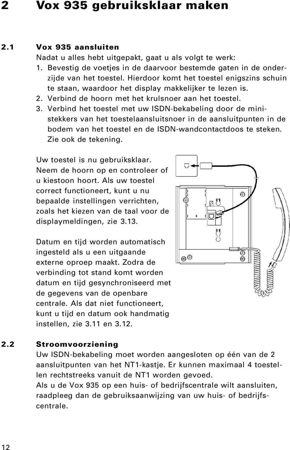 Verbind het toestel met uw ISDN-bekabeling door de ministekkers van het toestelaansluitsnoer in de aansluitpunten in de bodem van het toestel en de ISDN-wandcontactdoos te steken. Zie ook de tekening.