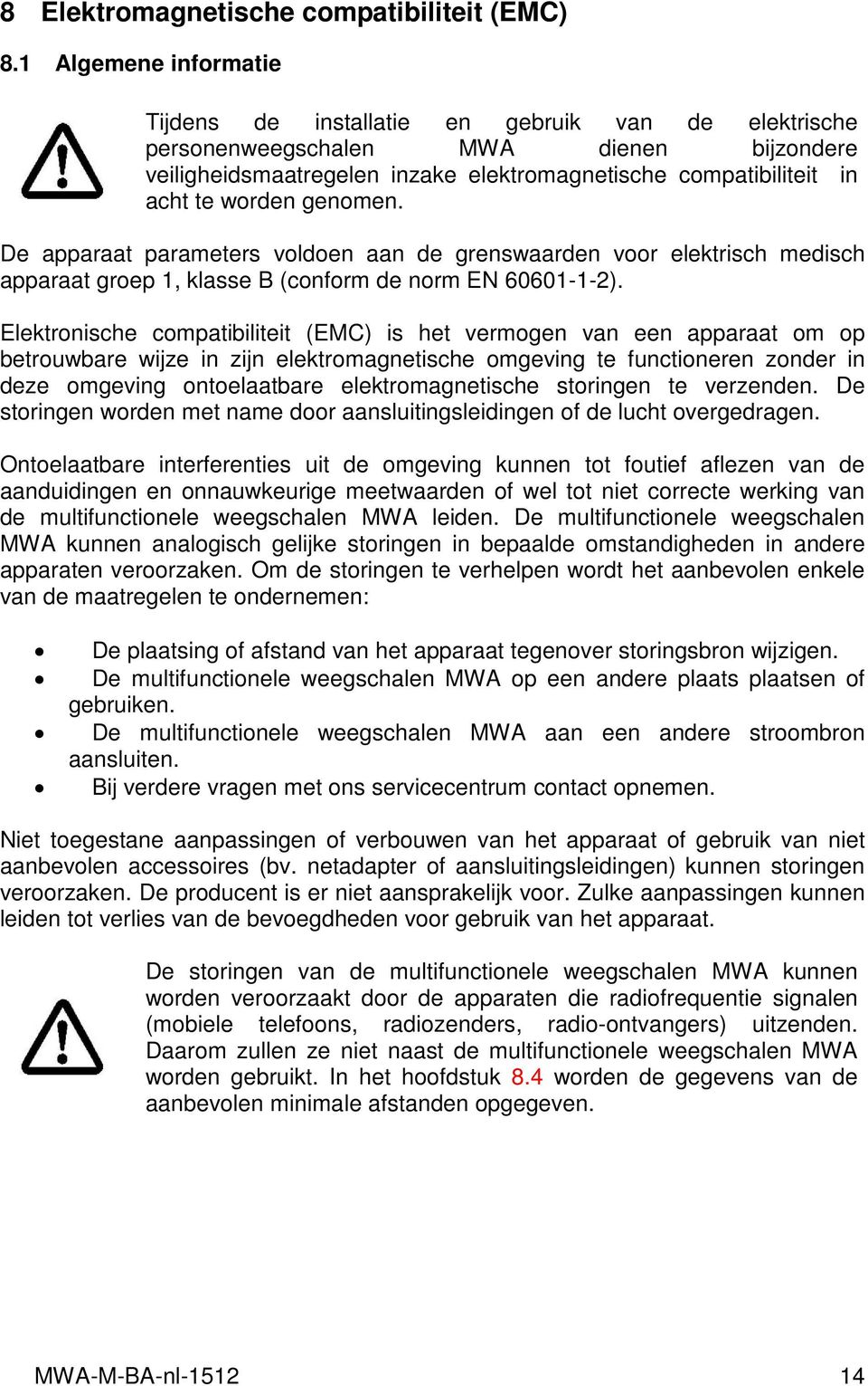 genomen. De apparaat parameters voldoen aan de grenswaarden voor elektrisch medisch apparaat groep 1, klasse B (conform de norm EN 60601-1-2).