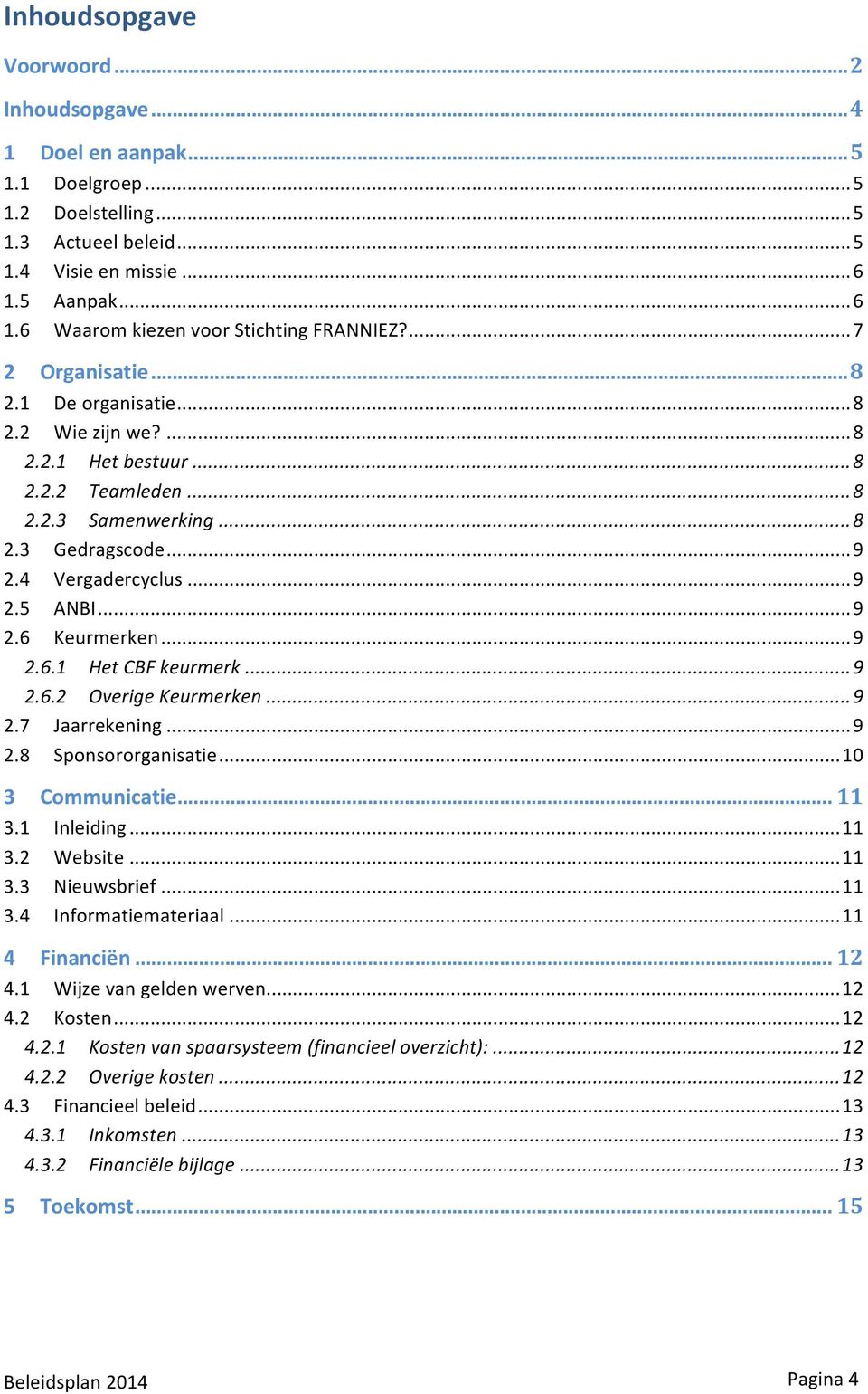 ..9 2.6.1 Het'CBF'keurmerk'...'9 2.6.2 Overige'Keurmerken'...'9 2.7 Jaarrekening...9 2.8 Sponsororganisatie...10 3 Communicatie!...!11 3.1 Inleiding...11 3.2 Website...11 3.3 Nieuwsbrief...11 3.4 Informatiemateriaal.