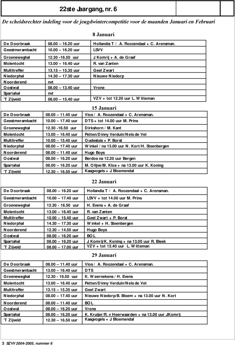 30 uur Nieuwe Niedorp Noorderend nvt Oostwal 08.00 13.40 uur Vrone Spartahal nvt T Zijveld 08.00 15.40 uur VZV + tot 12.20 uur L. Witteman 15 Januari De Doorbraak 08.00 11.40 uur Vios / A.