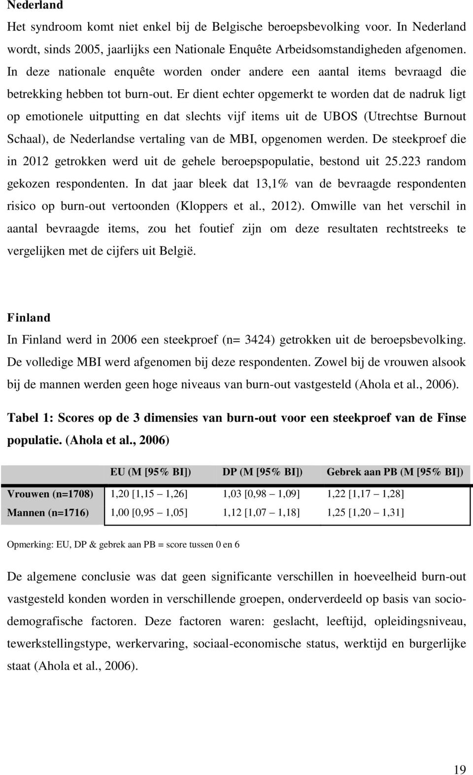 Er dient echter opgemerkt te worden dat de nadruk ligt op emotionele uitputting en dat slechts vijf items uit de UBOS (Utrechtse Burnout Schaal), de Nederlandse vertaling van de MBI, opgenomen werden.